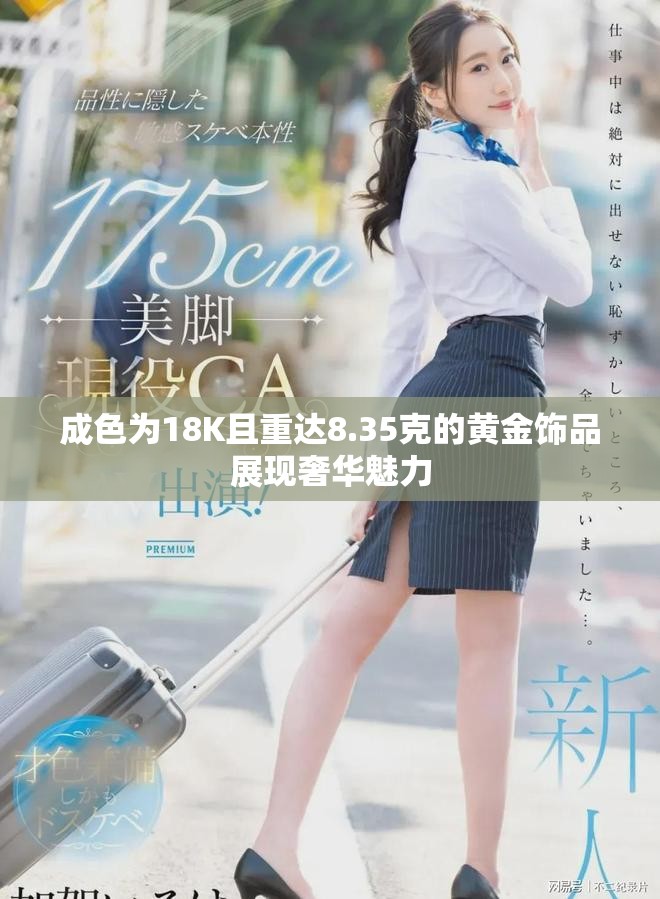 成色为18K且重达8.35克的黄金饰品展现奢华魅力