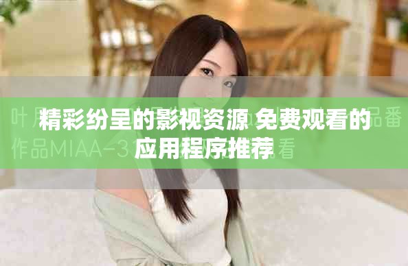 精彩纷呈的影视资源 免费观看的应用程序推荐