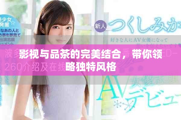 影视与品茶的完美结合，带你领略独特风格