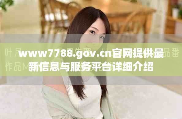 www7788.gov.cn官网提供最新信息与服务平台详细介绍