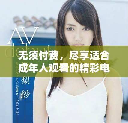 无须付费，尽享适合成年人观看的精彩电视剧推荐