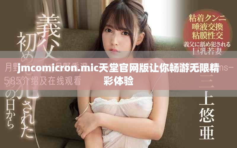 jmcomicron.mic天堂官网版让你畅游无限精彩体验