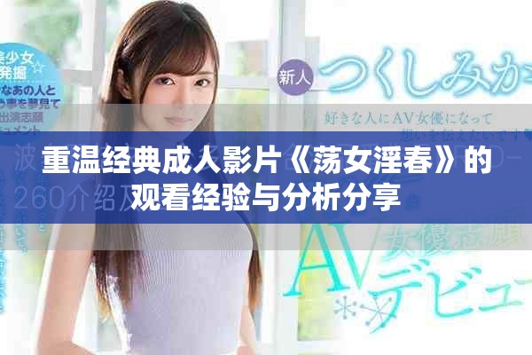 重温经典成人影片《荡女淫春》的观看经验与分析分享