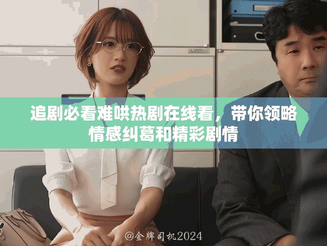 追剧必看难哄热剧在线看，带你领略情感纠葛和精彩剧情