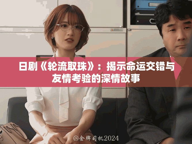 日剧《轮流取珠》：揭示命运交错与友情考验的深情故事