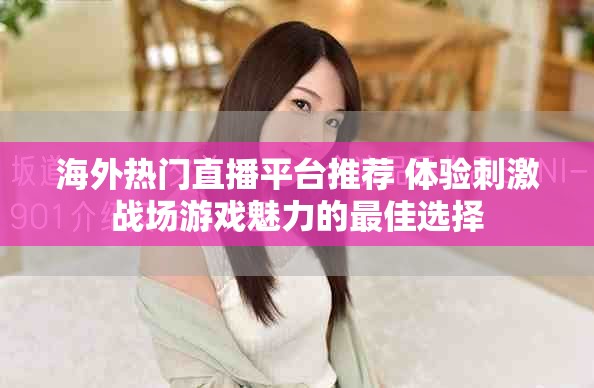 海外热门直播平台推荐 体验刺激战场游戏魅力的最佳选择