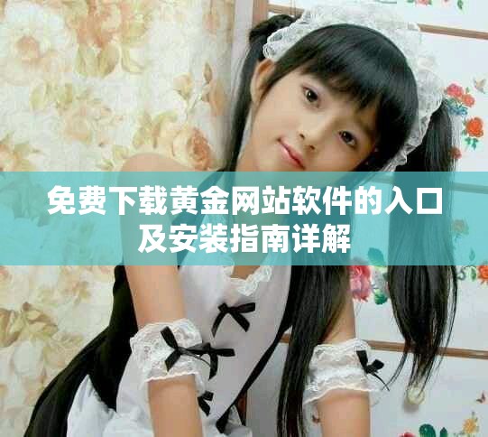 免费下载黄金网站软件的入口及安装指南详解