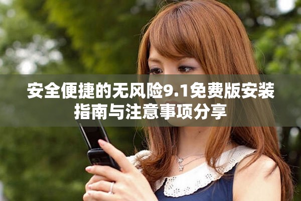 安全便捷的无风险9.1免费版安装指南与注意事项分享