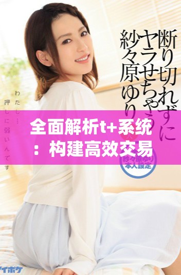 全面解析t+系统：构建高效交易环境的新机制与优势
