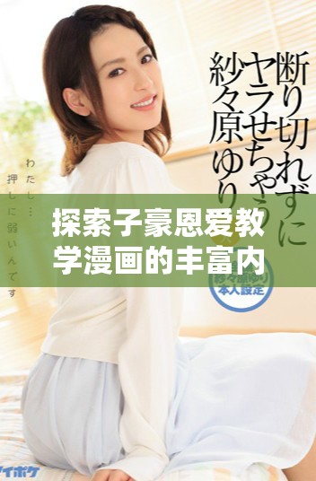 探索子豪恩爱教学漫画的丰富内容，免费在线阅读体验