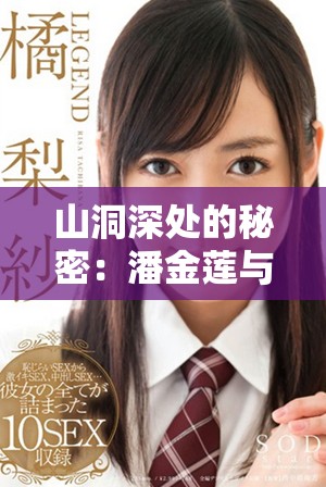 山洞深处的秘密：潘金莲与武松的禁忌邂逅探秘