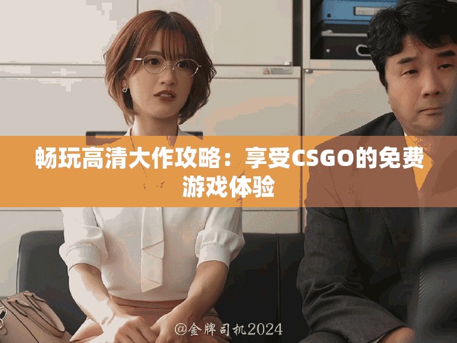 畅玩高清大作攻略：享受CSGO的免费游戏体验