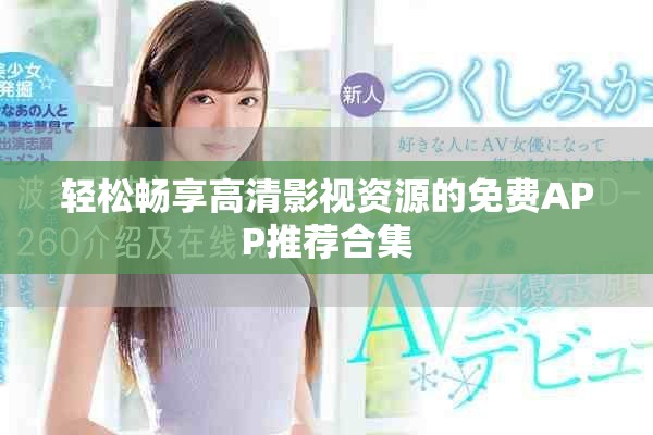 轻松畅享高清影视资源的免费APP推荐合集