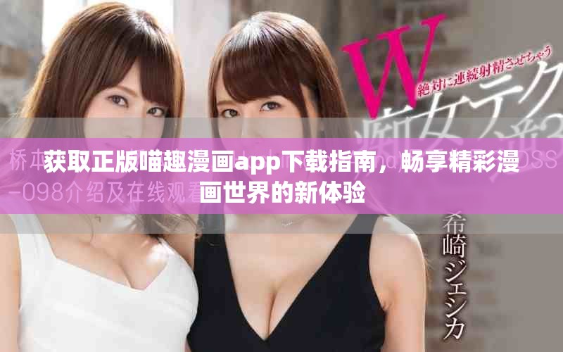 获取正版喵趣漫画app下载指南，畅享精彩漫画世界的新体验