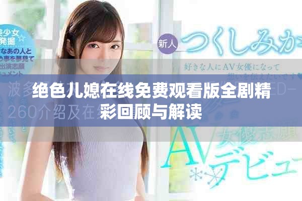 绝色儿媳在线免费观看版全剧精彩回顾与解读