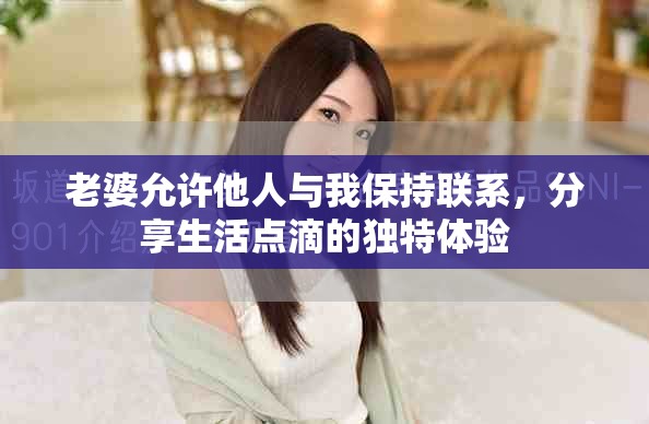 老婆允许他人与我保持联系，分享生活点滴的独特体验