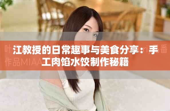 江教授的日常趣事与美食分享：手工肉馅水饺制作秘籍