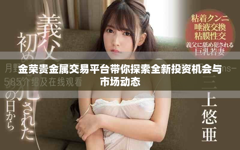 金荣贵金属交易平台带你探索全新投资机会与市场动态