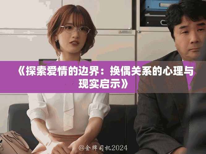 《探索爱情的边界：换偶关系的心理与现实启示》