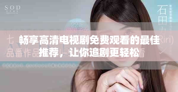 畅享高清电视剧免费观看的最佳推荐，让你追剧更轻松