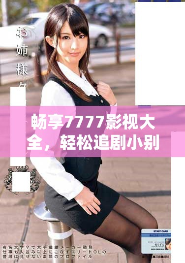 畅享7777影视大全，轻松追剧小别离乐趣无限