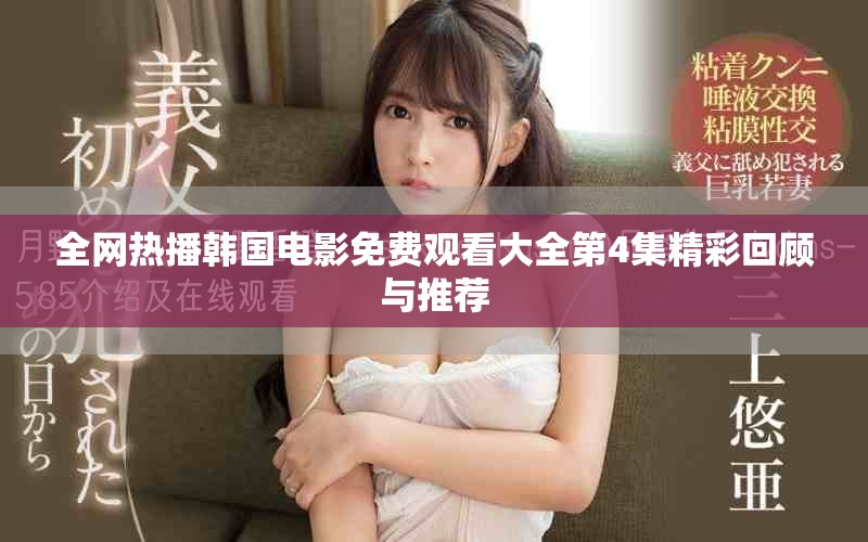 全网热播韩国电影免费观看大全第4集精彩回顾与推荐