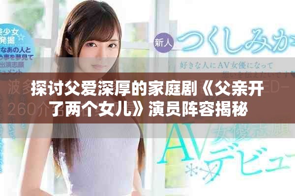 探讨父爱深厚的家庭剧《父亲开了两个女儿》演员阵容揭秘