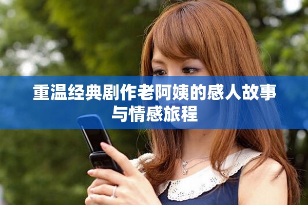 重温经典剧作老阿姨的感人故事与情感旅程