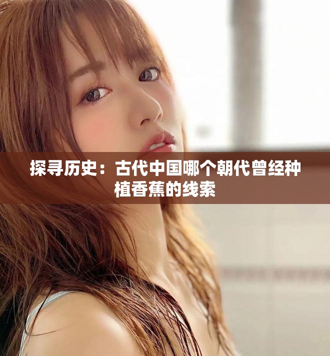 探寻历史：古代中国哪个朝代曾经种植香蕉的线索