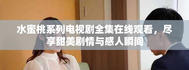 水蜜桃系列电视剧全集在线观看，尽享甜美剧情与感人瞬间