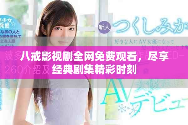 八戒影视剧全网免费观看，尽享经典剧集精彩时刻
