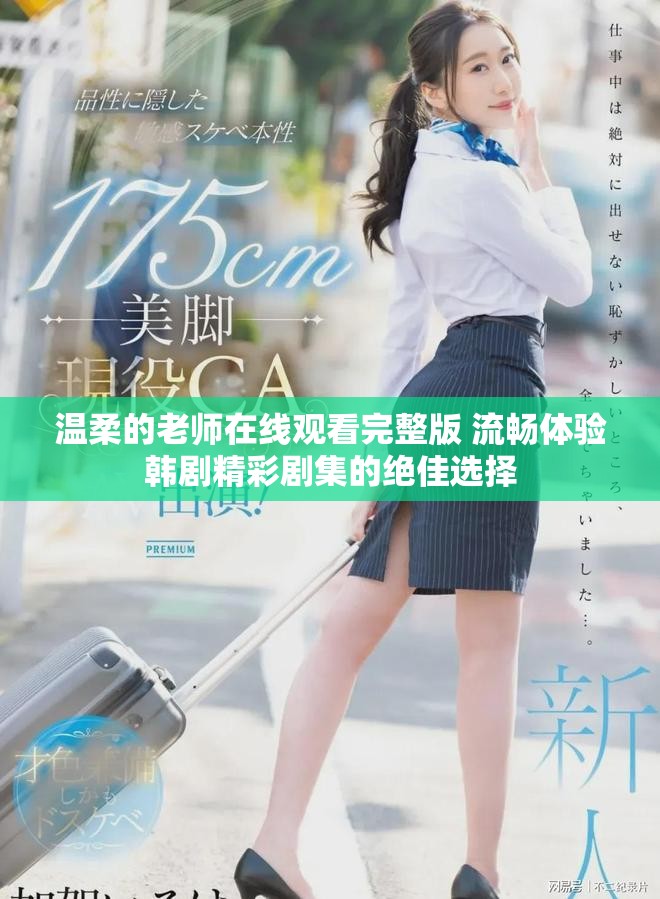 温柔的老师在线观看完整版 流畅体验韩剧精彩剧集的绝佳选择