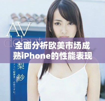 全面分析欧美市场成熟iPhone的性能表现与使用体验