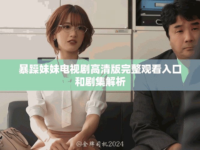 暴躁妹妹电视剧高清版完整观看入口和剧集解析