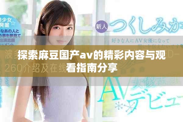 探索麻豆国产av的精彩内容与观看指南分享