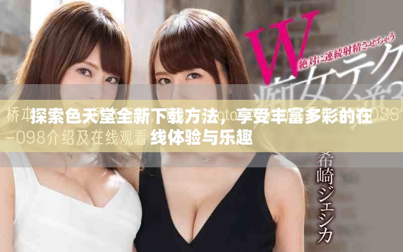 探索色天堂全新下载方法，享受丰富多彩的在线体验与乐趣