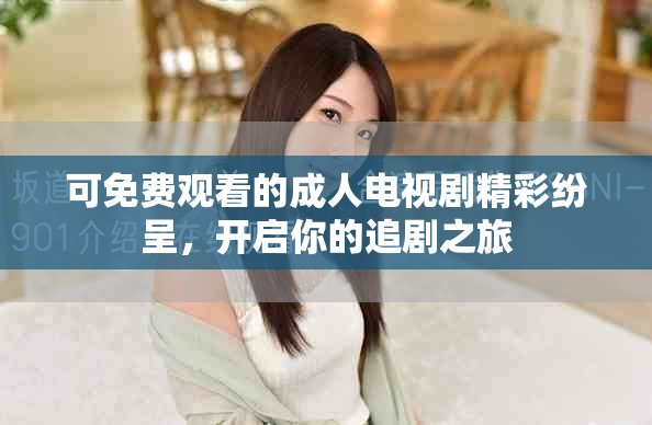 可免费观看的成人电视剧精彩纷呈，开启你的追剧之旅
