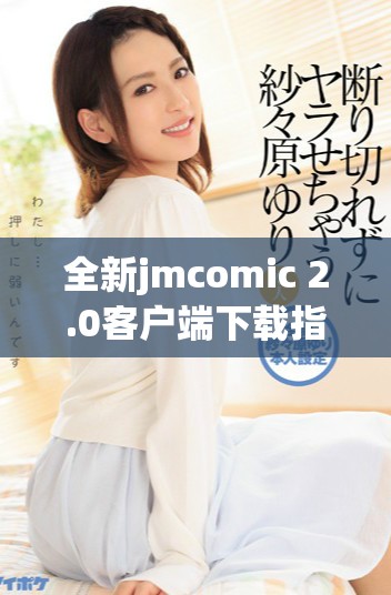 全新jmcomic 2.0客户端下载指南，畅享漫画世界的精彩体验