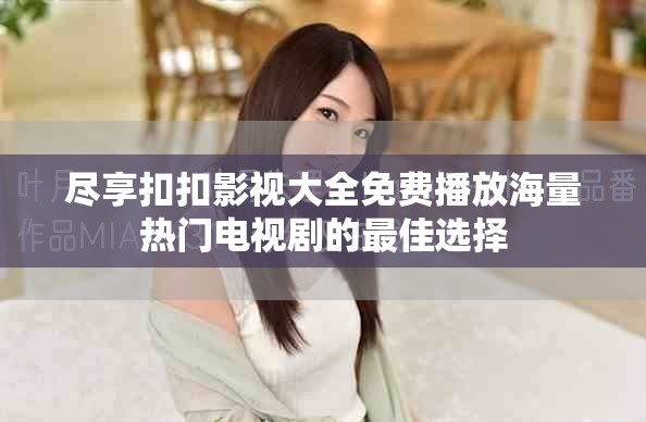 尽享扣扣影视大全免费播放海量热门电视剧的最佳选择