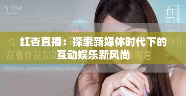 红杏直播：探索新媒体时代下的互动娱乐新风尚