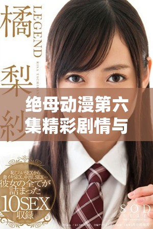 绝母动漫第六集精彩剧情与人物发展详解