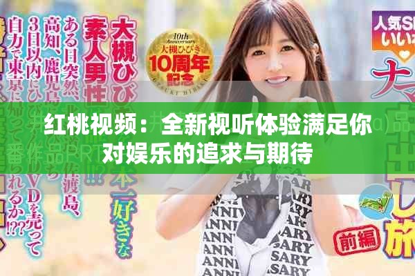 红桃视频：全新视听体验满足你对娱乐的追求与期待