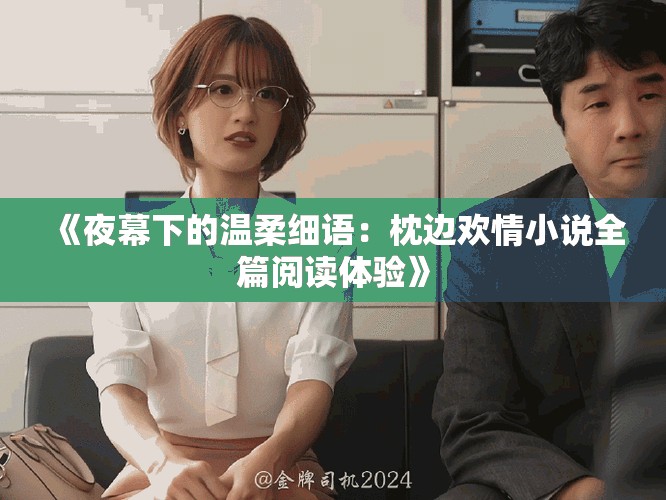 《夜幕下的温柔细语：枕边欢情小说全篇阅读体验》