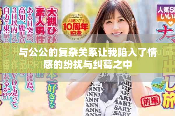 与公公的复杂关系让我陷入了情感的纷扰与纠葛之中