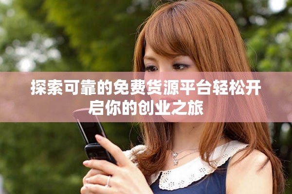 探索可靠的免费货源平台轻松开启你的创业之旅