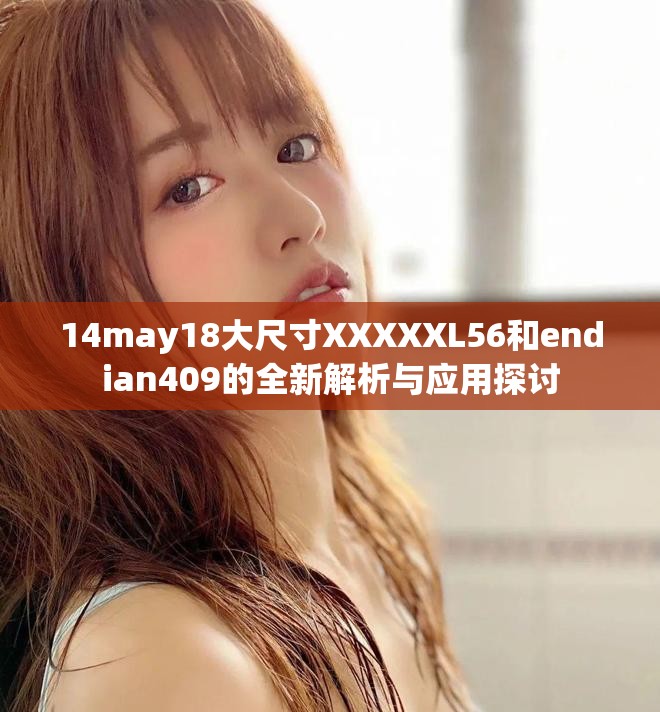 14may18大尺寸XXXXXL56和endian409的全新解析与应用探讨