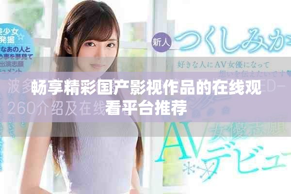 畅享精彩国产影视作品的在线观看平台推荐