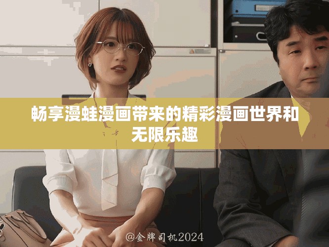 畅享漫蛙漫画带来的精彩漫画世界和无限乐趣