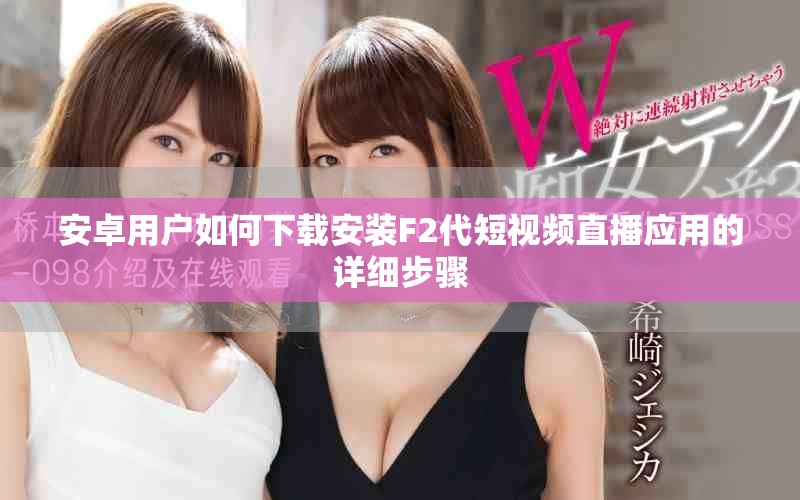 安卓用户如何下载安装F2代短视频直播应用的详细步骤