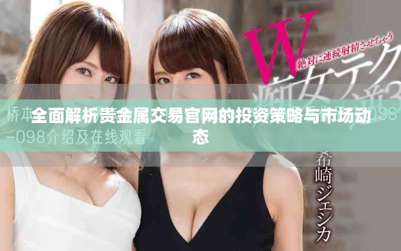 全面解析贵金属交易官网的投资策略与市场动态